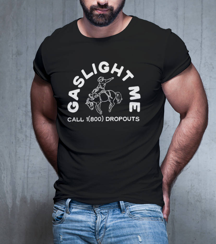 GASLIGHT ME CALL 1(800) DROPOUTS RODEO T-Shirt