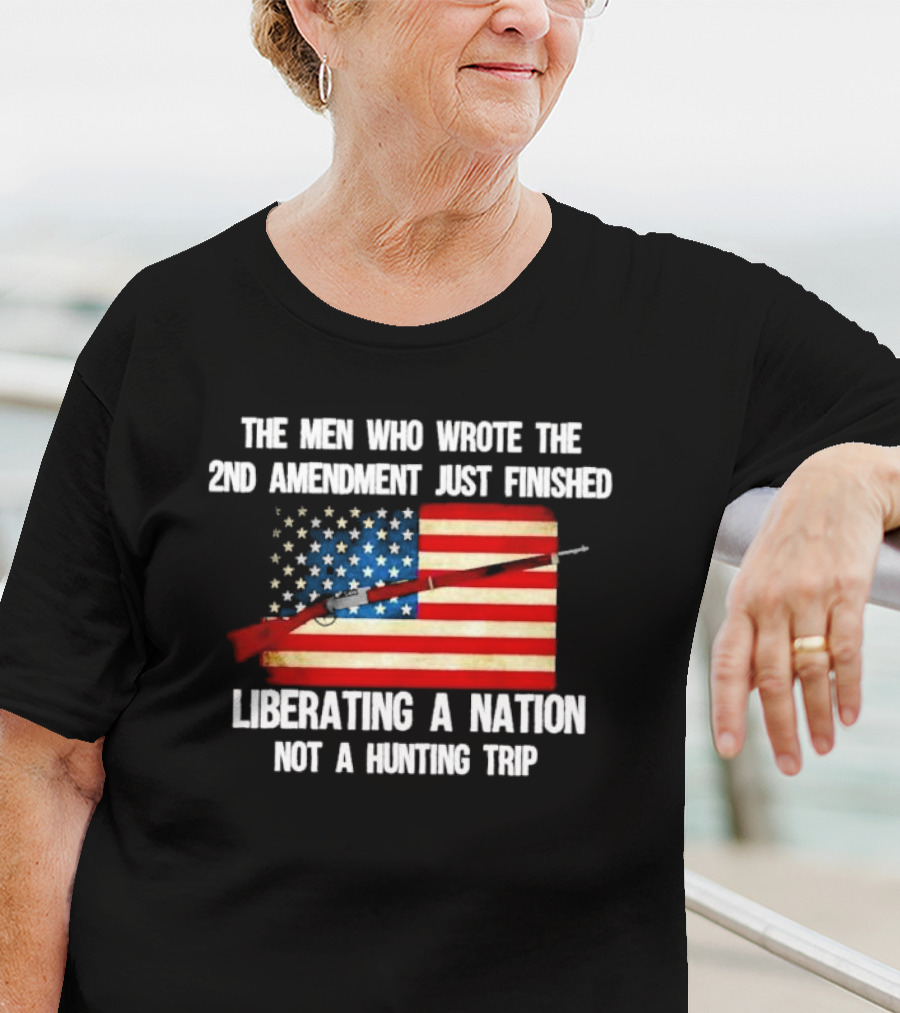 The Men Who Wrote The 2nd Amendment Liberating A Nation Not A Hunting Trip American Flag Rifle T-Shirt