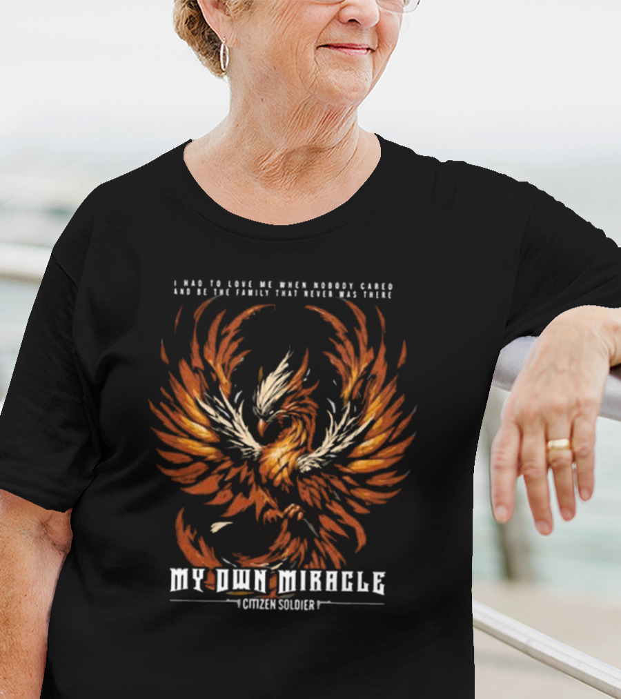 My Own Miracle Citizen Soldier I Had To Love Me When Nobody Cared Phoenix T-Shirt