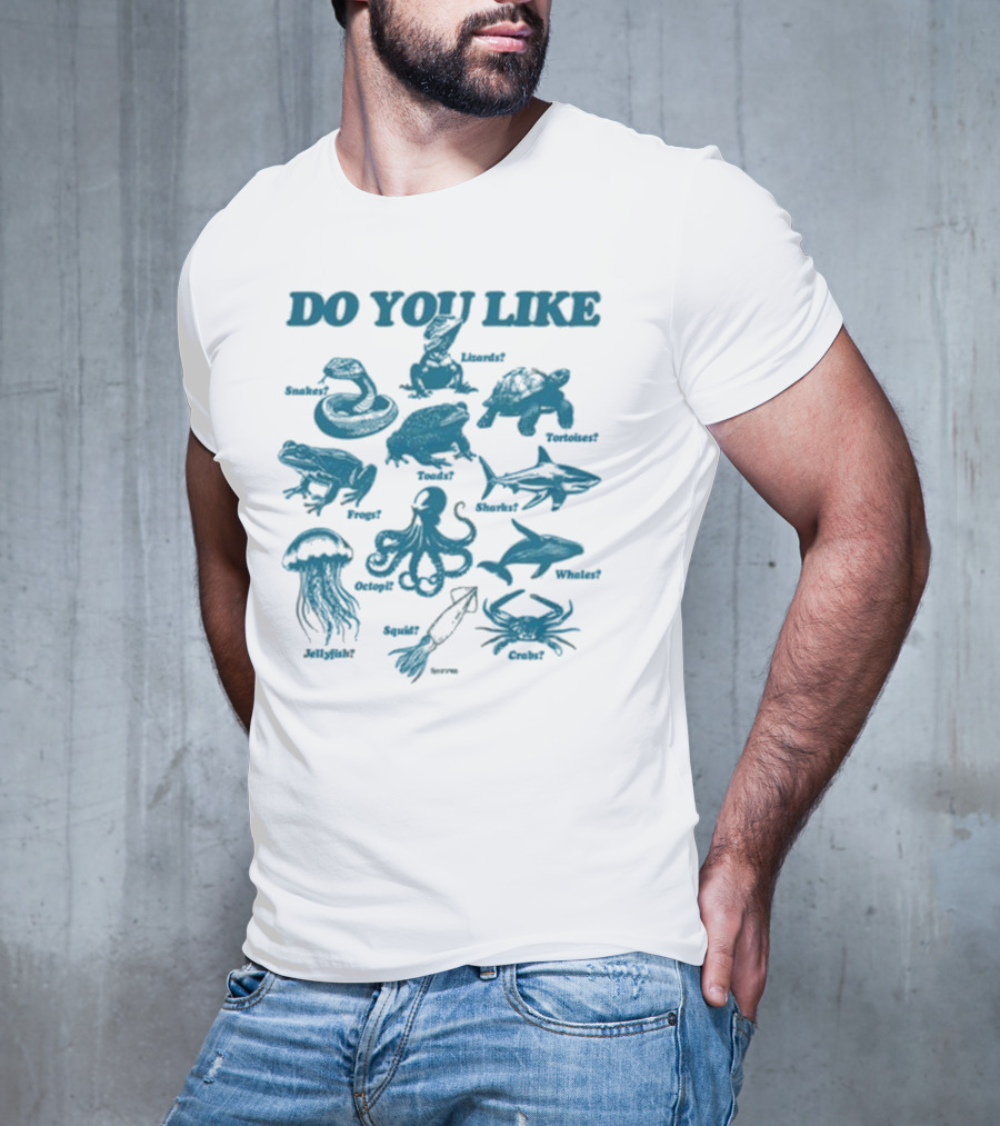 DO YOU LIKE Snakes Lizards Tortoises Frogs Toads Sharks Whales Jellyfish Octopi Squid Crabs T-Shirt