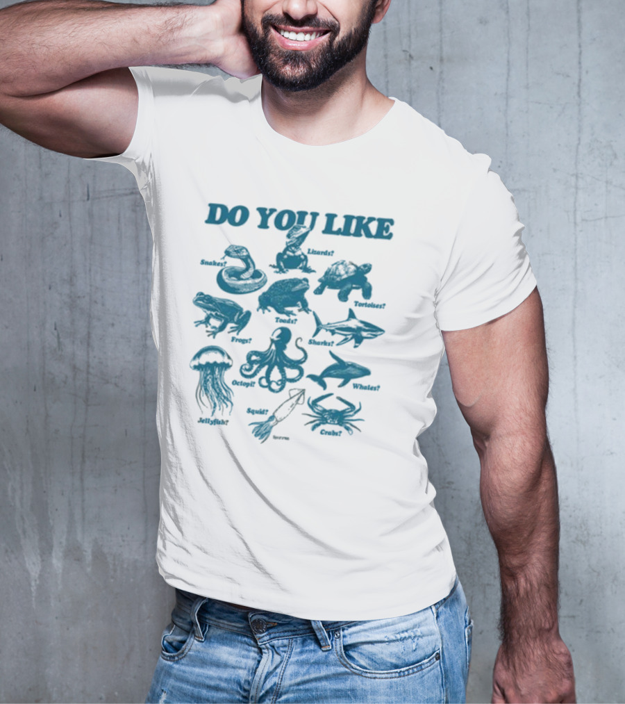 DO YOU LIKE Snakes Lizards Tortoises Frogs Toads Sharks Whales Jellyfish Octopi Squid Crabs T-Shirt