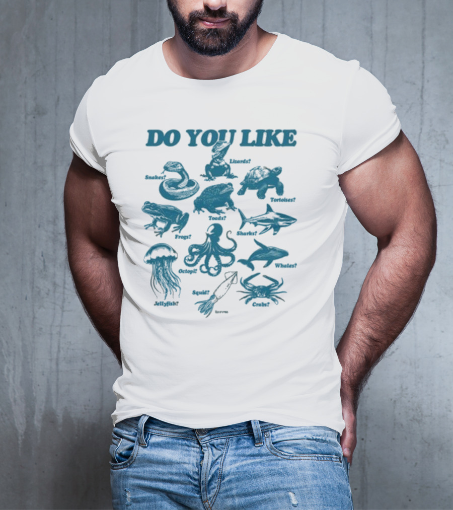 DO YOU LIKE Snakes Lizards Tortoises Frogs Toads Sharks Whales Jellyfish Octopi Squid Crabs T-Shirt