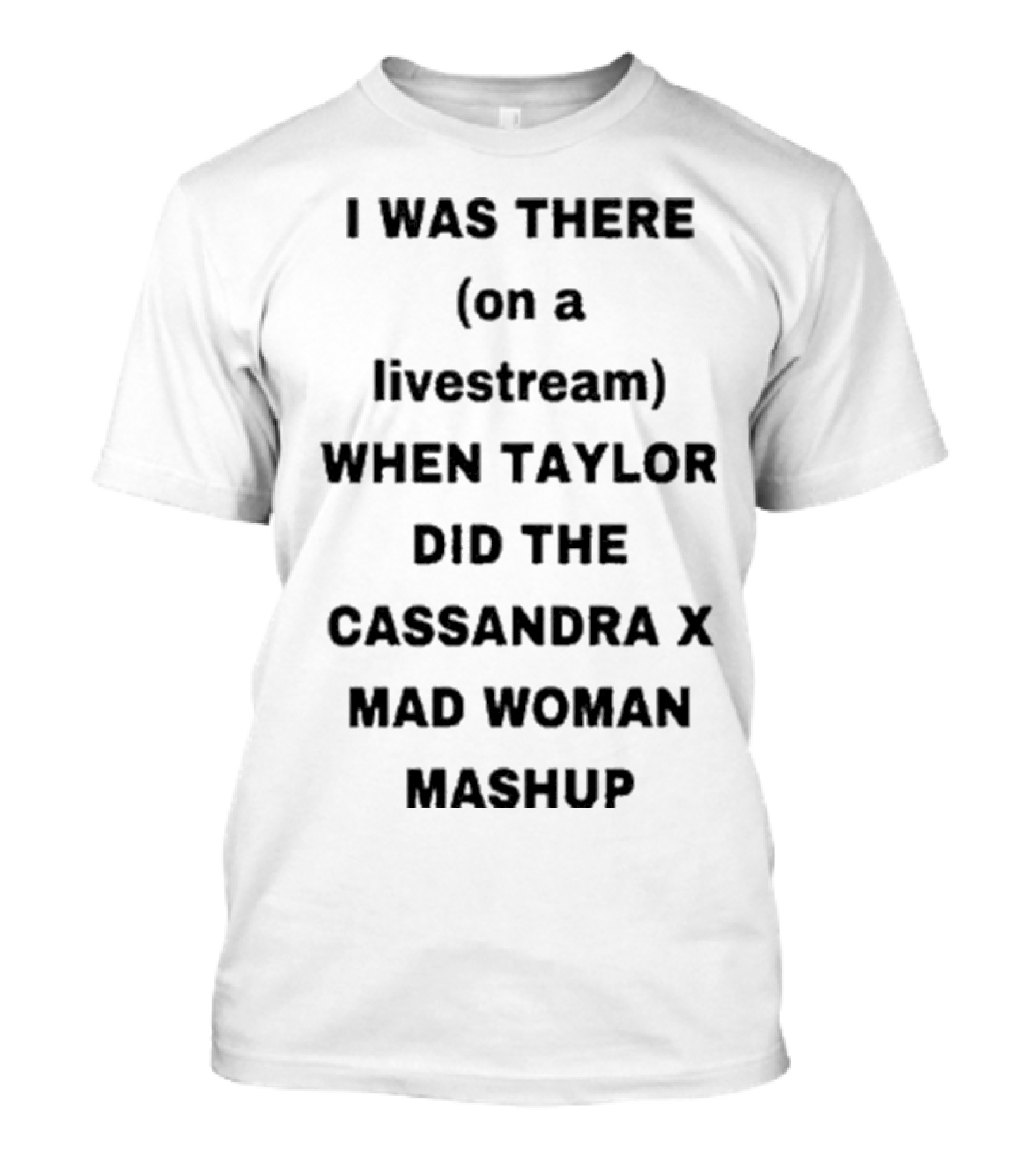 I Was There On A Livestream When Taylor Did The Cassandra X Mad Woman Mashup T-Shirt