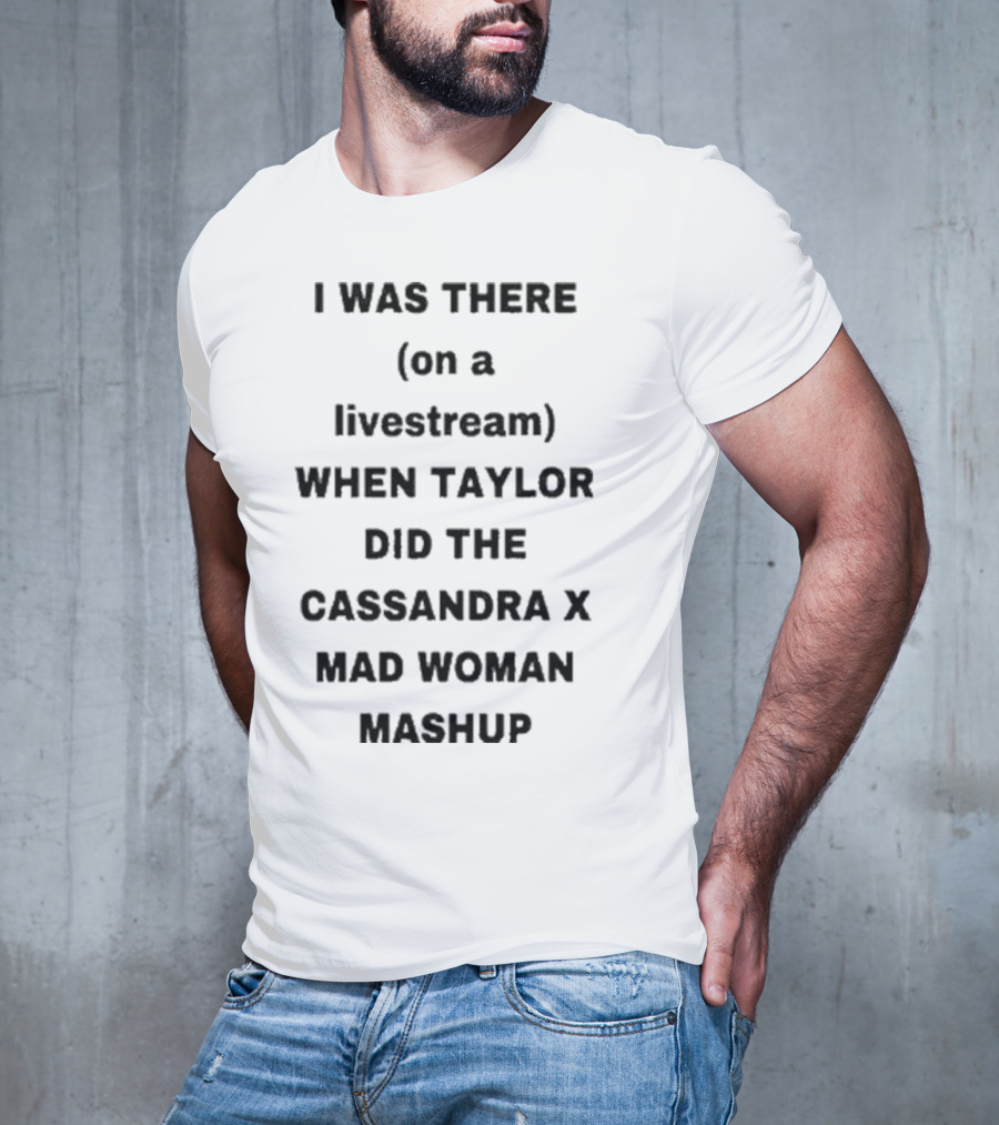 I Was There On A Livestream When Taylor Did The Cassandra X Mad Woman Mashup T-Shirt