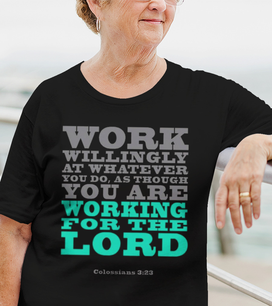 Work Willingly At Whatever You Do As Though You Are Working For The Lord Colossians 3 23 T-Shirt