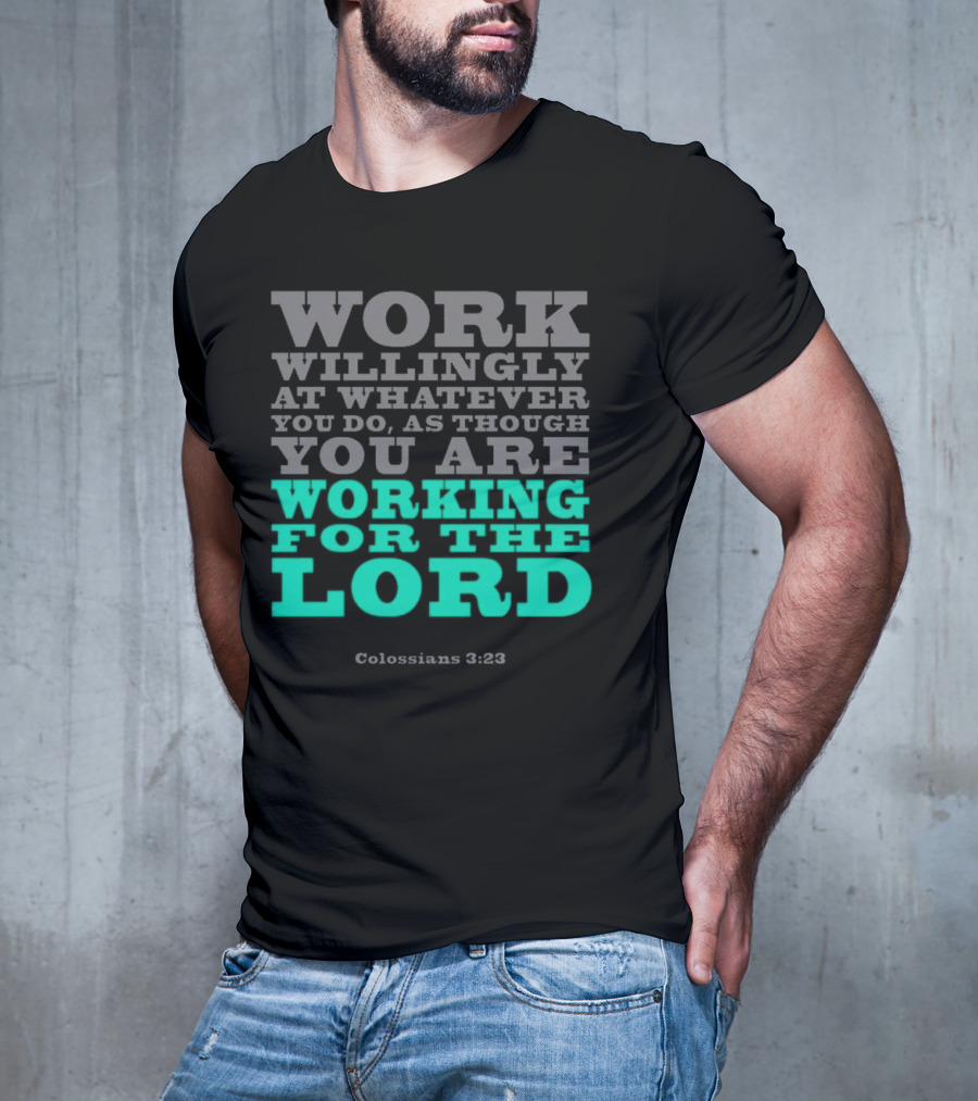Work Willingly At Whatever You Do As Though You Are Working For The Lord Colossians 3 23 T-Shirt