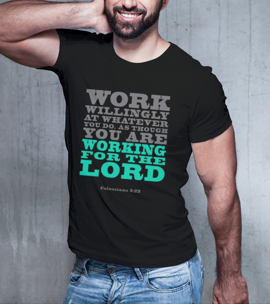 Work Willingly At Whatever You Do As Though You Are Working For The Lord Colossians 3 23 T-Shirt