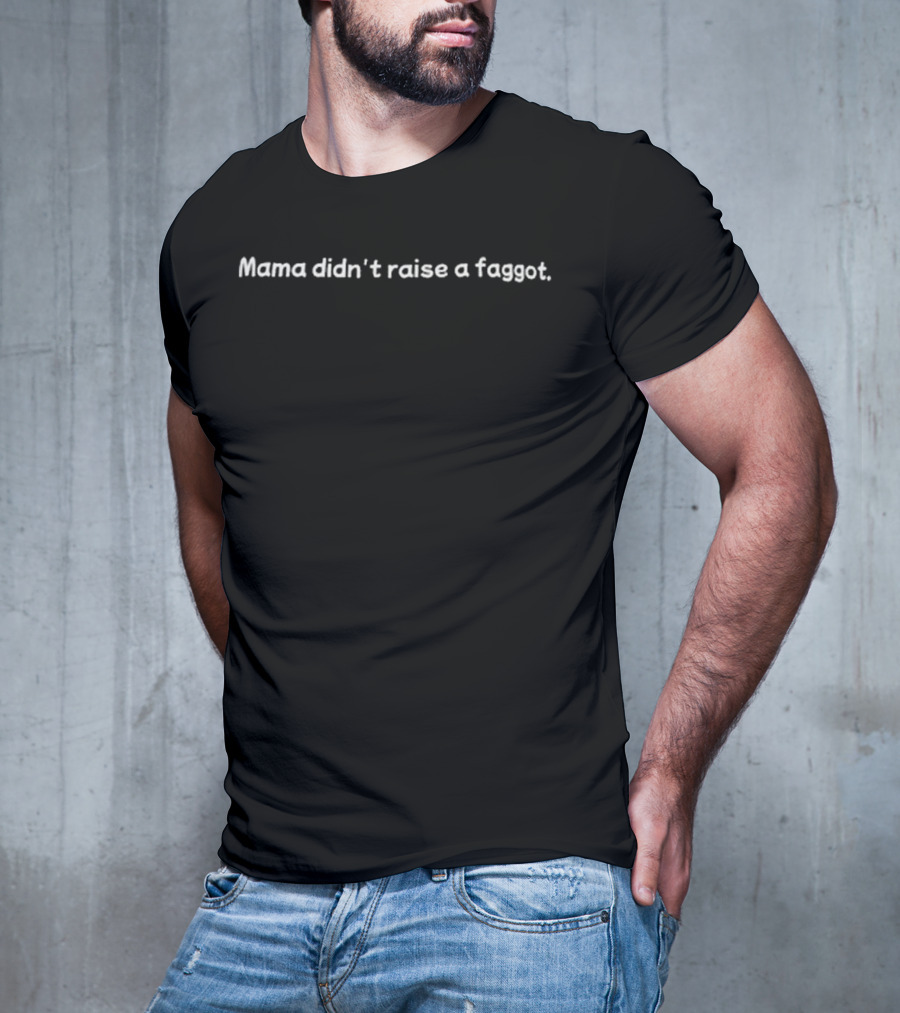 Mama Didn’t Raise A Faggot T-Shirt