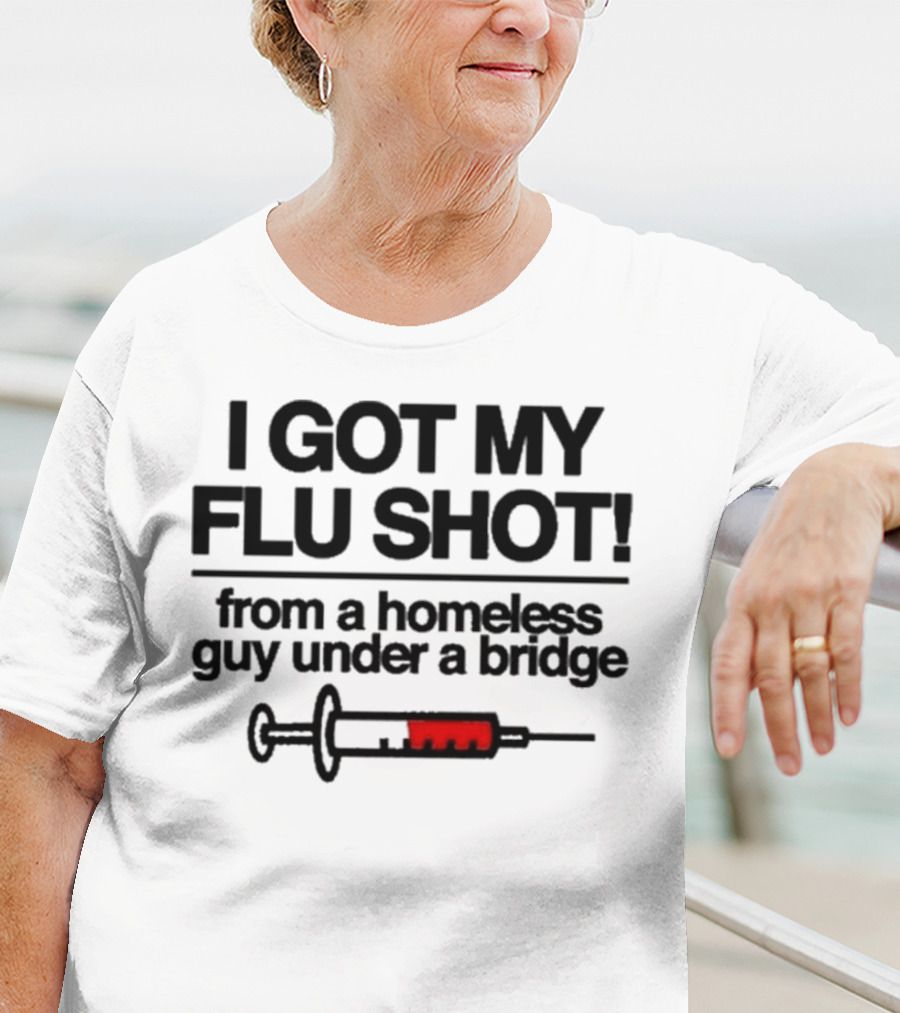 I Got My Flu Shot From A Homeless Guy Under A Bridge Syringe Image T-Shirt