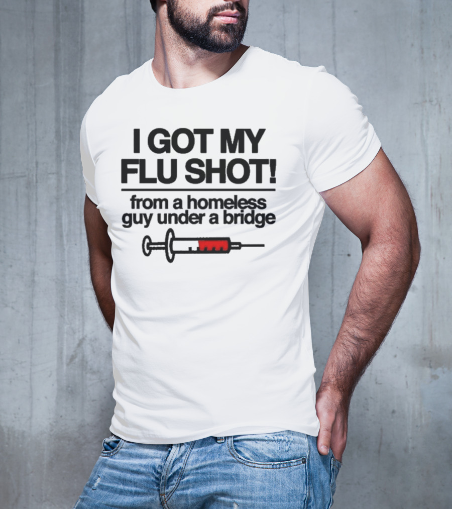 I Got My Flu Shot From A Homeless Guy Under A Bridge Syringe Image T-Shirt