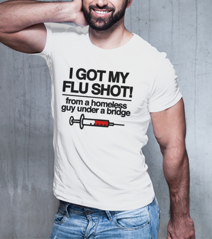 I Got My Flu Shot From A Homeless Guy Under A Bridge Syringe Image T-Shirt