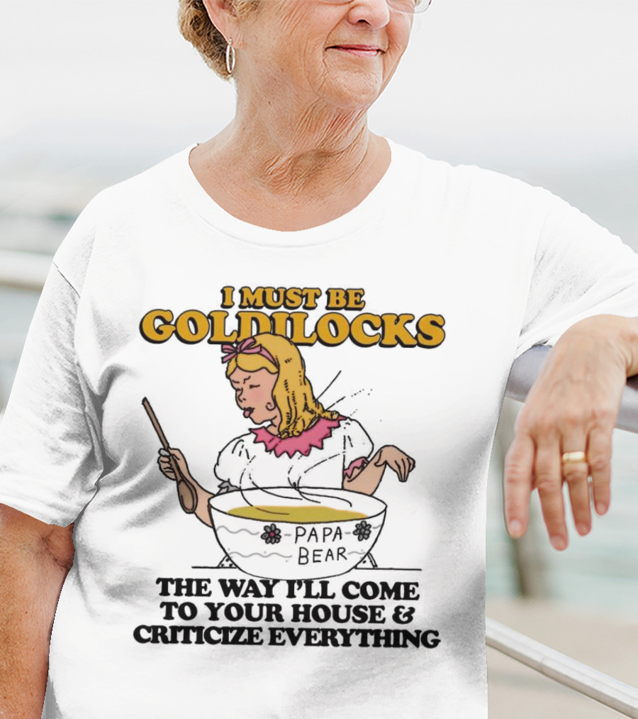 I Must Be Goldilocks Papa Bear Criticize Everything T-Shirt