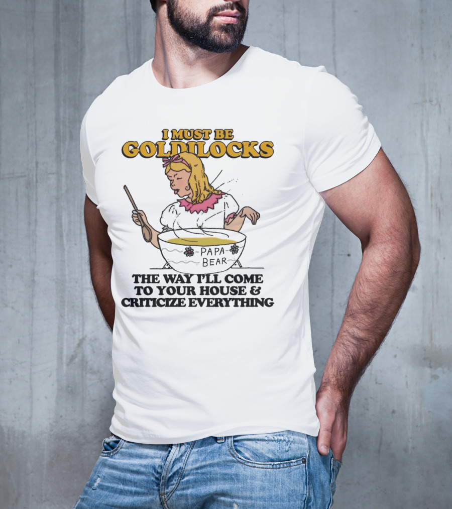 I Must Be Goldilocks Papa Bear Criticize Everything T-Shirt