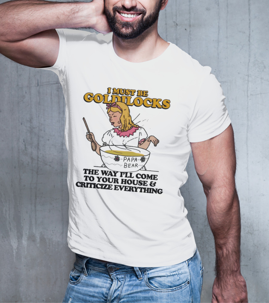I Must Be Goldilocks Papa Bear Criticize Everything T-Shirt