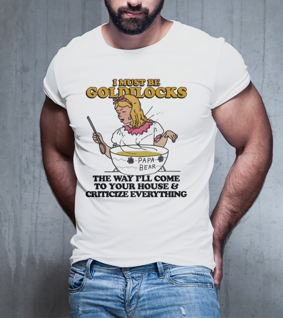 I Must Be Goldilocks Papa Bear Criticize Everything T-Shirt