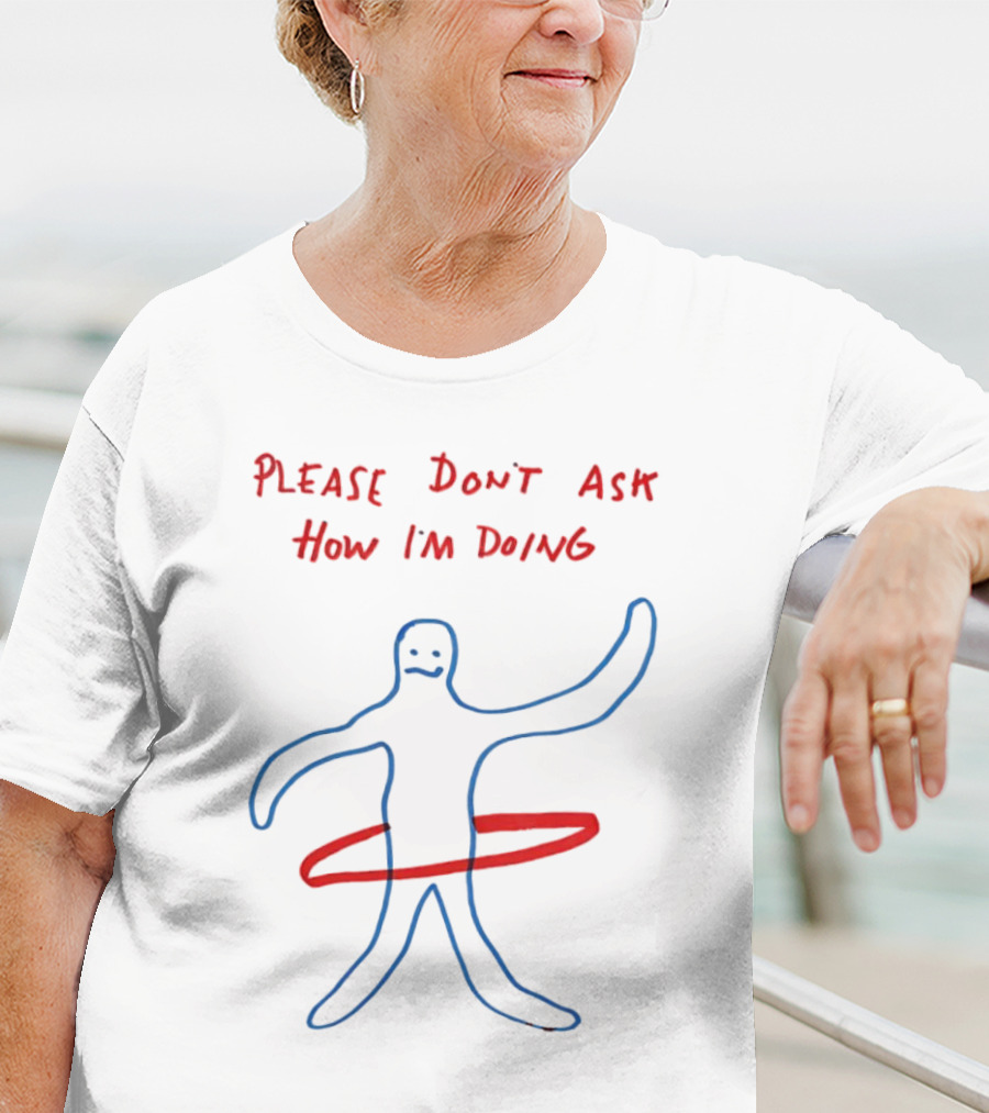 PLEASE DON'T ASK HOW I'M DOING Stick Figure With Hula Hoop T-Shirt