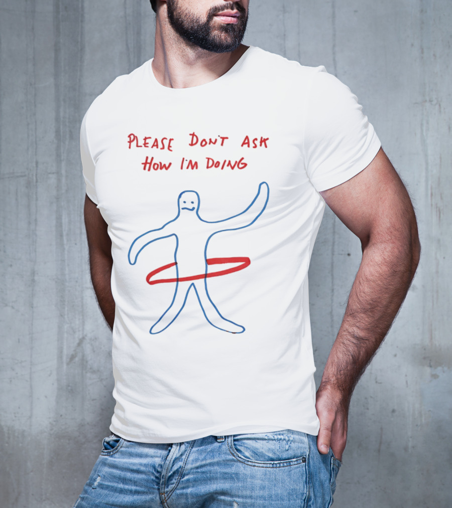 PLEASE DON'T ASK HOW I'M DOING Stick Figure With Hula Hoop T-Shirt