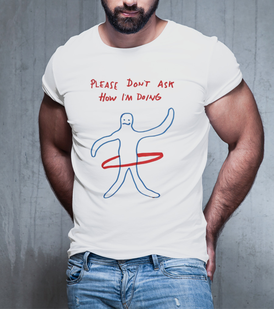 PLEASE DON'T ASK HOW I'M DOING Stick Figure With Hula Hoop T-Shirt
