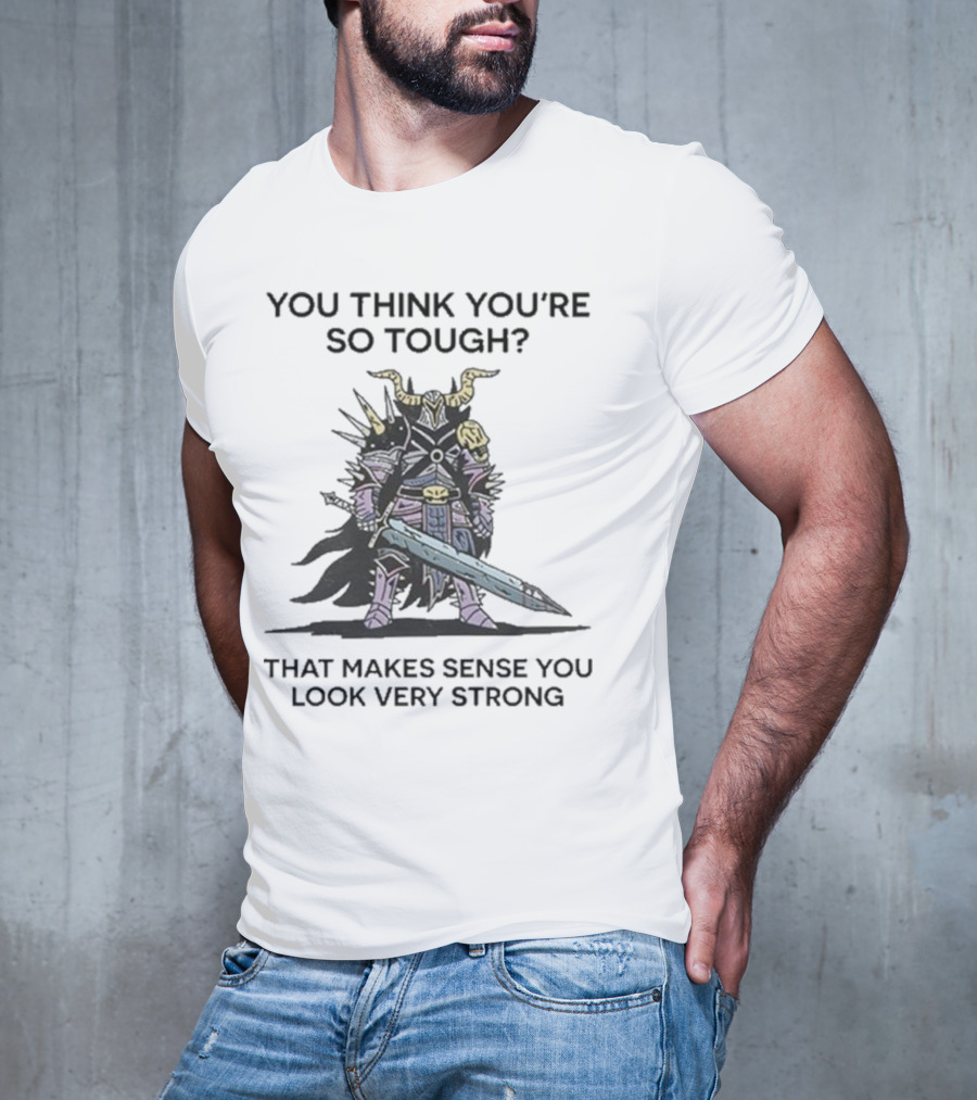You Think You’re So Tough That Makes Sense You Look Very Strong Warrior Armor T-Shirt