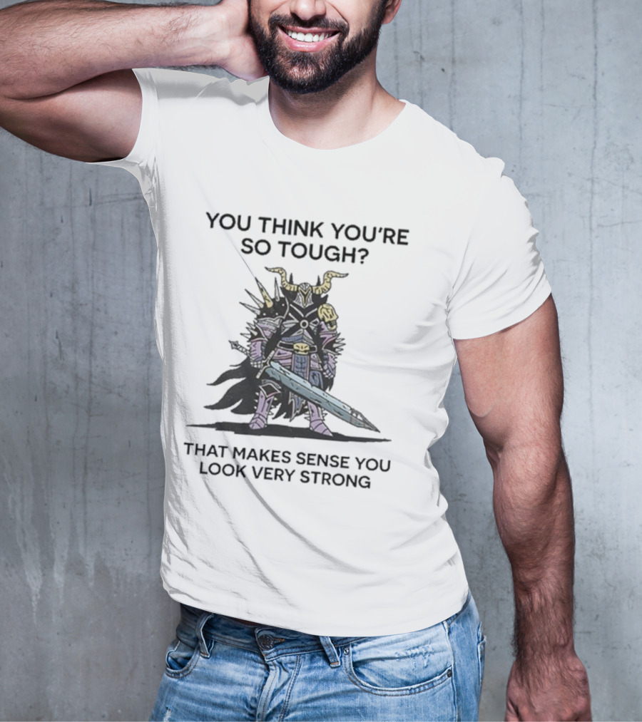 You Think You’re So Tough That Makes Sense You Look Very Strong Warrior Armor T-Shirt