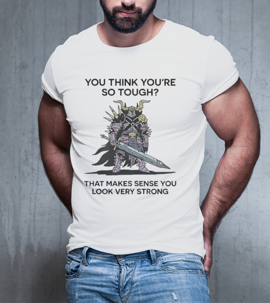 You Think You’re So Tough That Makes Sense You Look Very Strong Warrior Armor T-Shirt