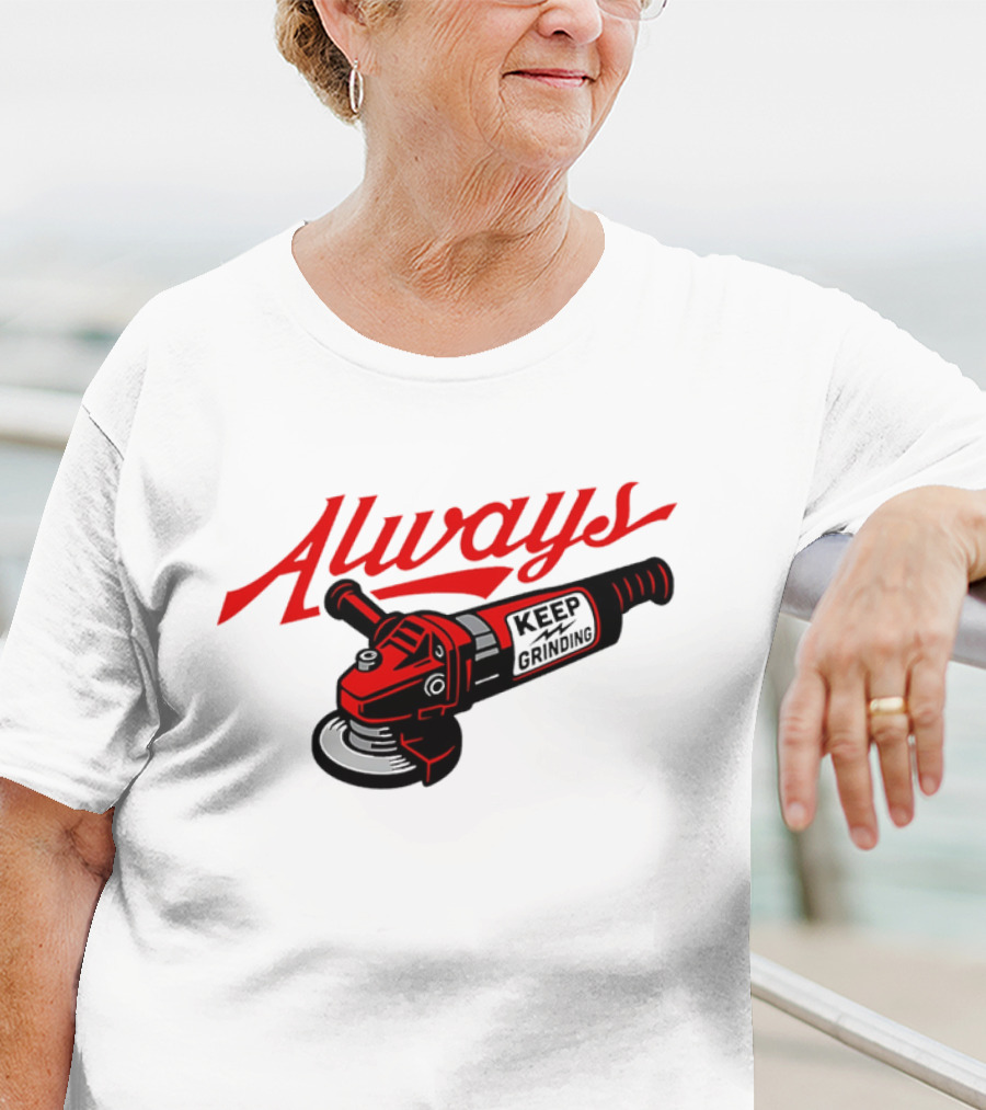 Always Keep Grinding Angle Grinder T-Shirt