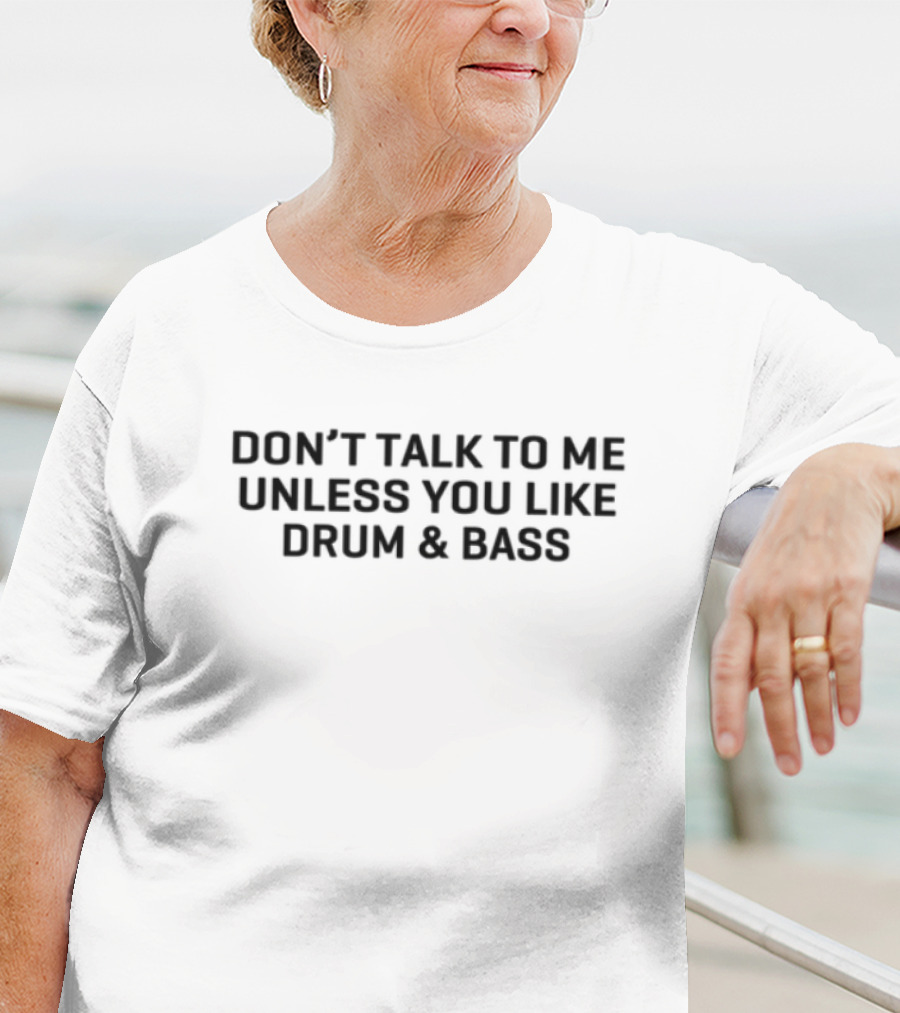Don't Talk To Me Unless You Like Drum & Bass T-Shirt