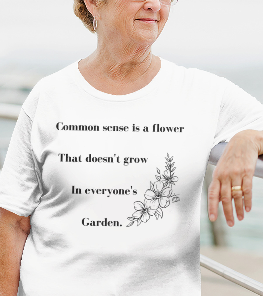Common Sense Is A Flower That Doesn't Grow In Everyone's Garden Floral Illustration T-Shirt