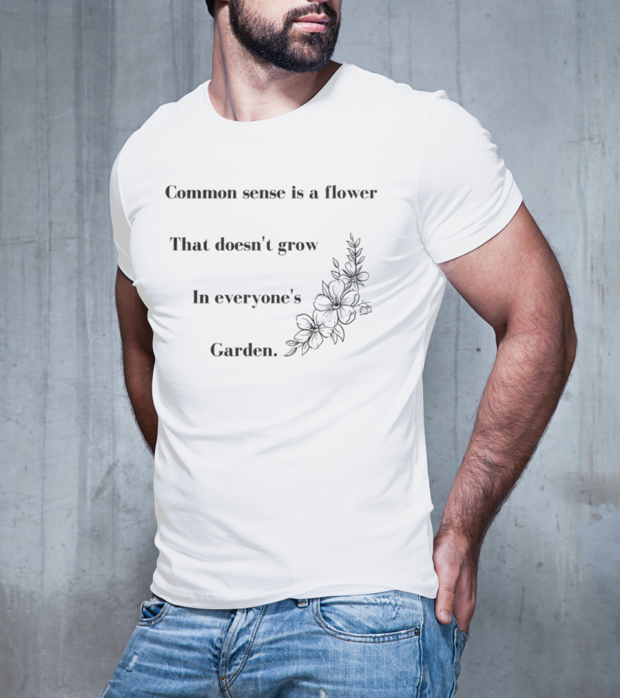Common Sense Is A Flower That Doesn't Grow In Everyone's Garden Floral Illustration T-Shirt