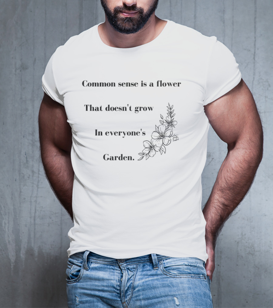 Common Sense Is A Flower That Doesn't Grow In Everyone's Garden Floral Illustration T-Shirt
