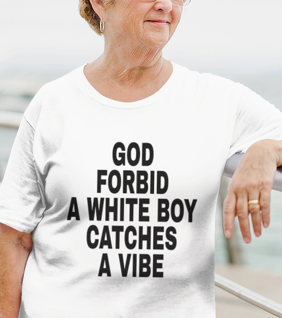 God Forbid A White Boy Catches A Vibe T-Shirt