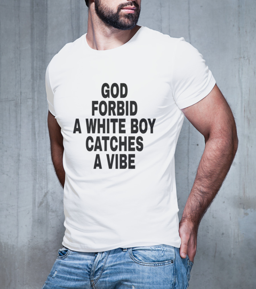 God Forbid A White Boy Catches A Vibe T-Shirt