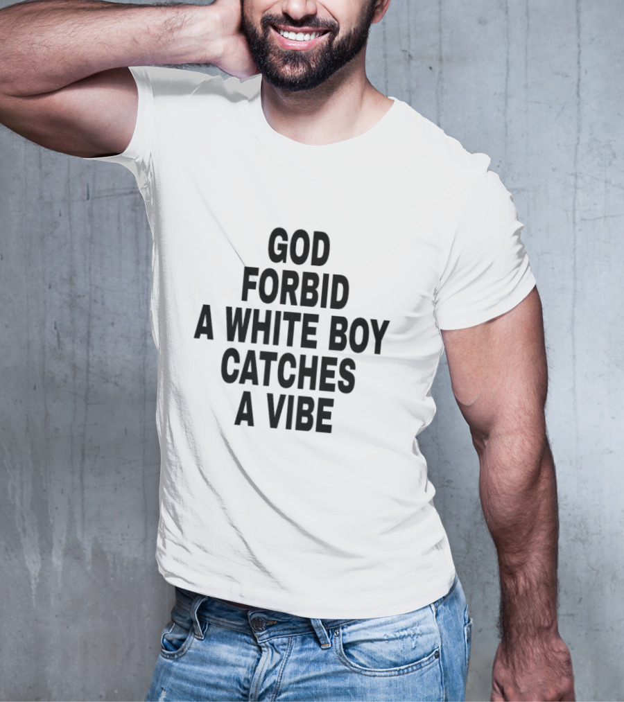 God Forbid A White Boy Catches A Vibe T-Shirt