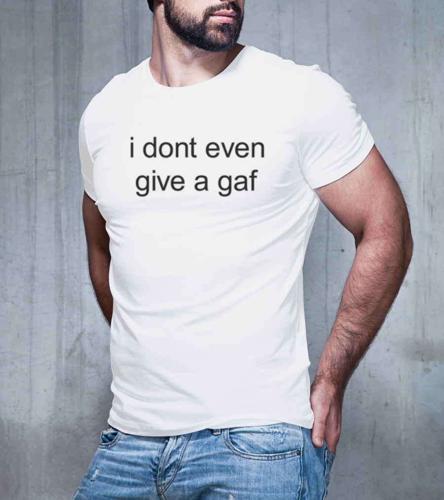 I Don't Even Give A Gaf Funny Attitude Statement T-Shirt