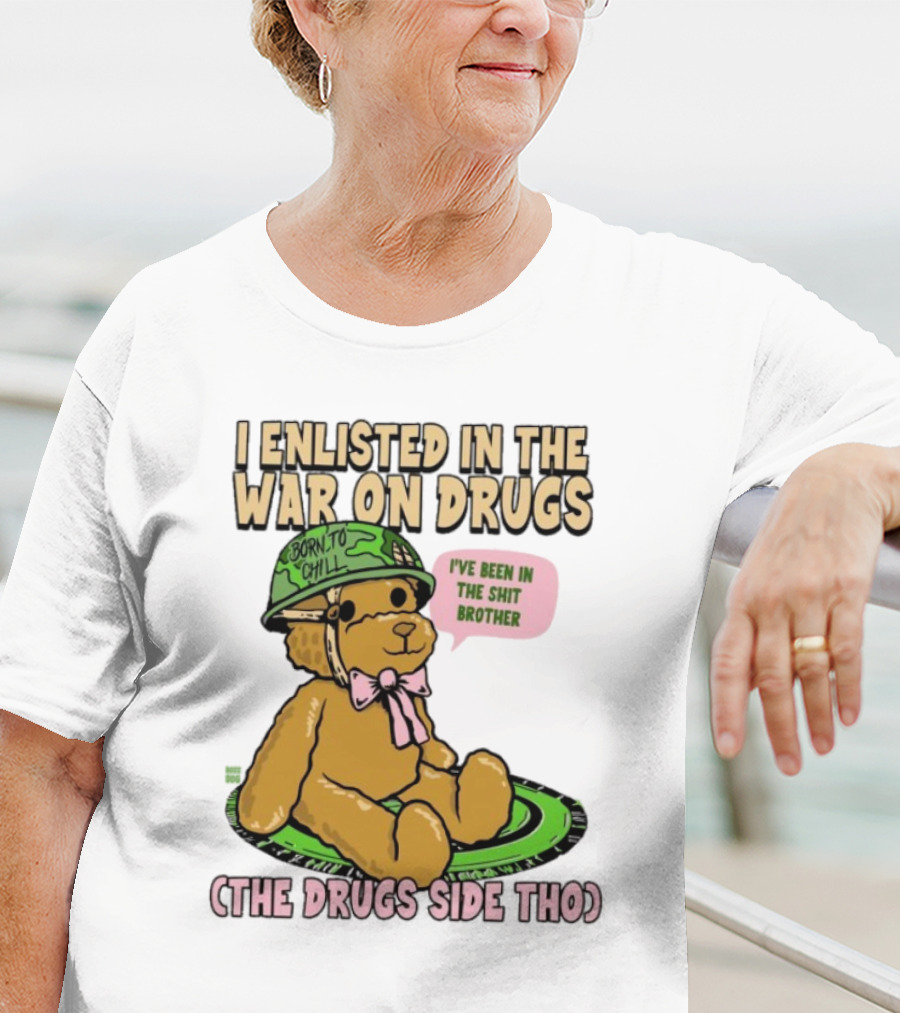 I Enlisted In The War On Drugs Born To Chill Bear The Drugs Side Tho I've Been In The Shit Brother T-Shirt