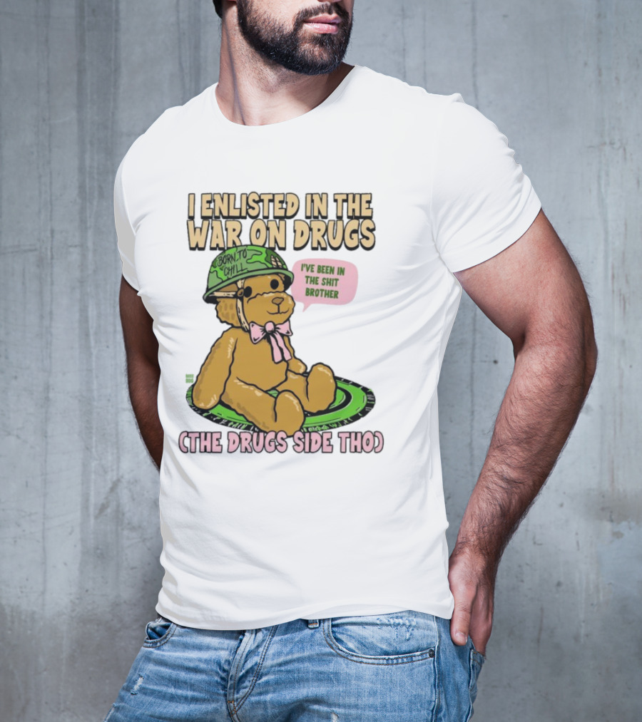 I Enlisted In The War On Drugs Born To Chill Bear The Drugs Side Tho I've Been In The Shit Brother T-Shirt
