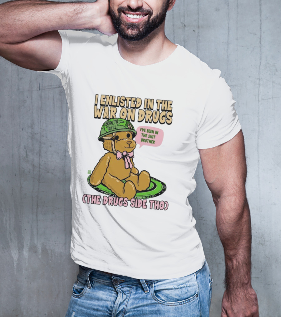 I Enlisted In The War On Drugs Born To Chill Bear The Drugs Side Tho I've Been In The Shit Brother T-Shirt