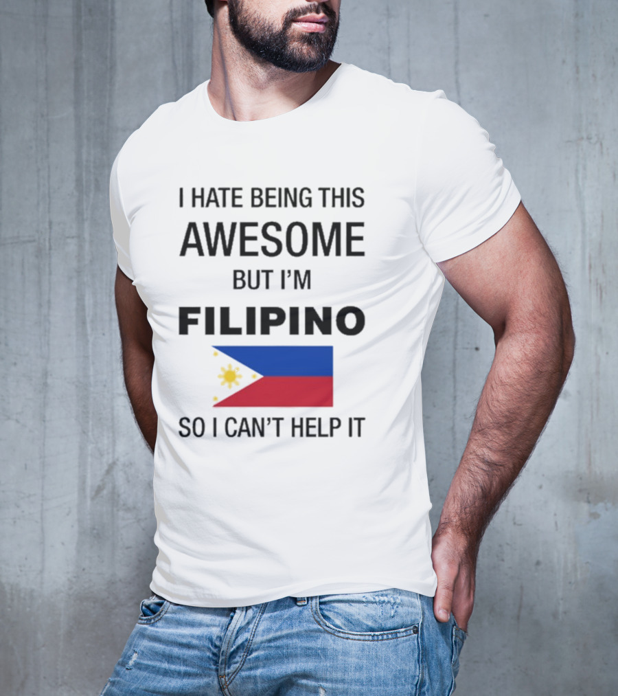 I Hate Being This Awesome But I’m Filipino Filipino Flag So I Can’t Help It T-Shirt