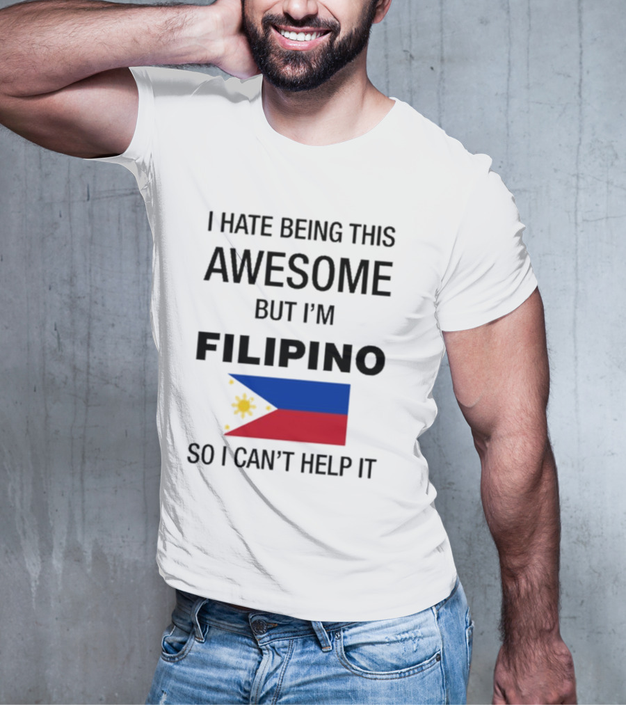 I Hate Being This Awesome But I’m Filipino Filipino Flag So I Can’t Help It T-Shirt