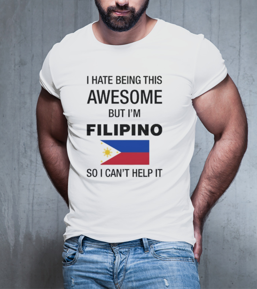 I Hate Being This Awesome But I’m Filipino Filipino Flag So I Can’t Help It T-Shirt
