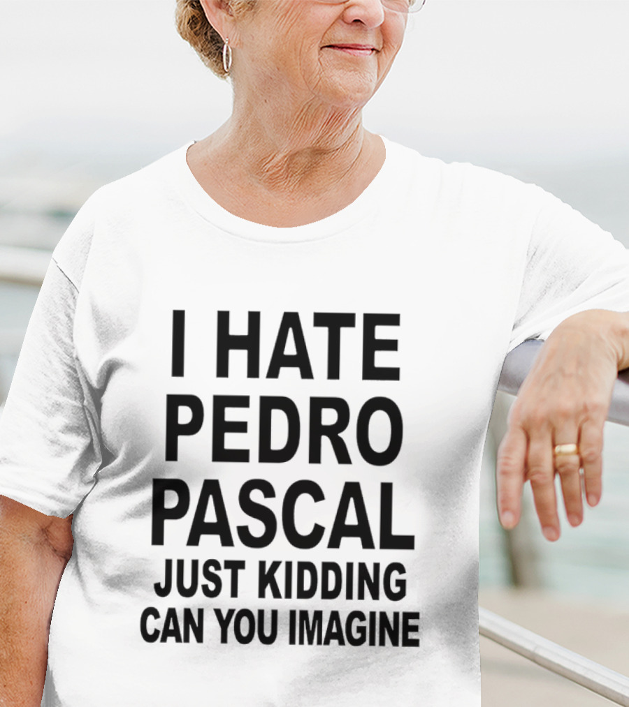 I Hate Pedro Pascal Just Kidding Can You Imagine Funny Text T-Shirt