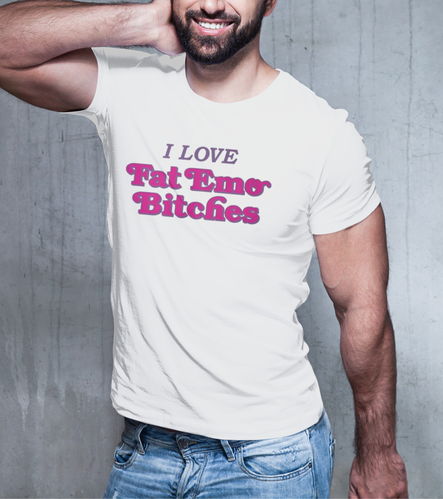 I Love Fat Emo Bitches T-Shirt