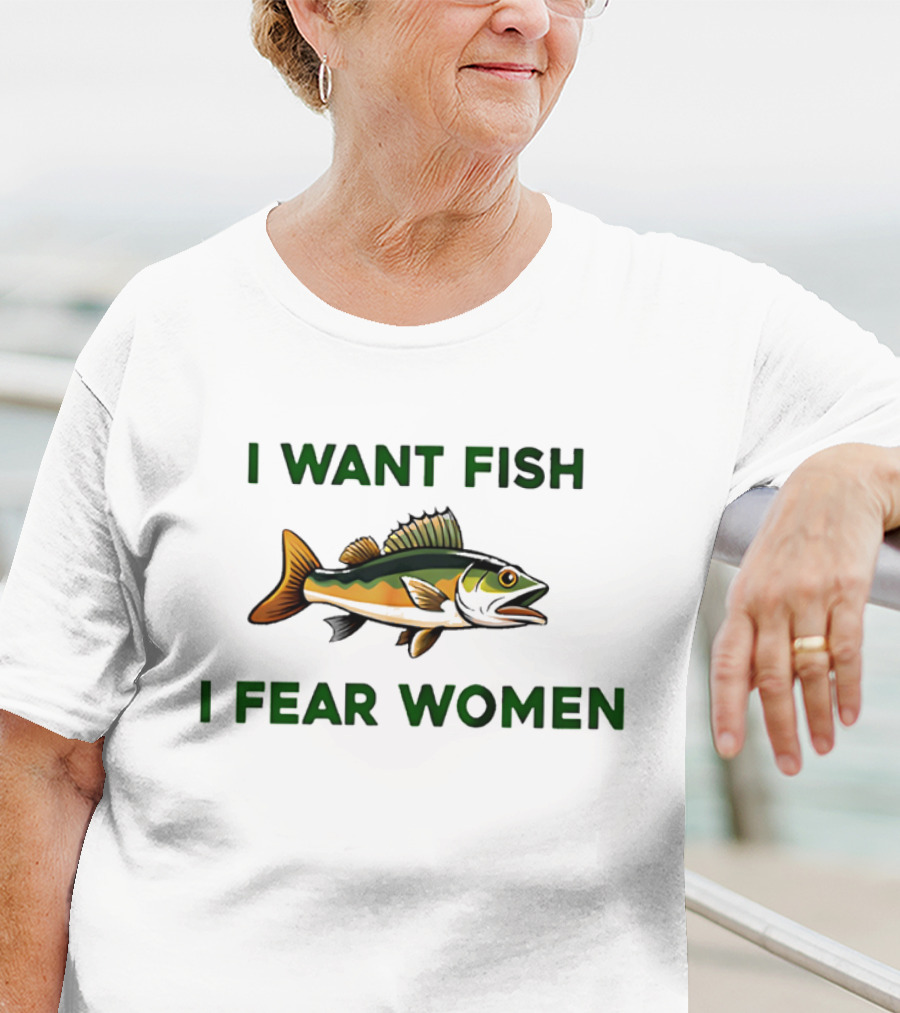 I Want Fish I Fear Women Fishing Humor T-Shirt
