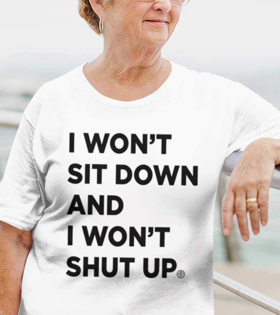 I Won't Sit Down And I Won't Shut Up Political Resistance Text T-Shirt
