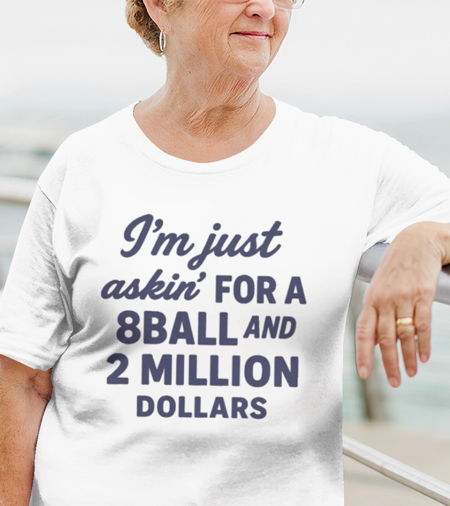 I’m Just Askin’ For A 8Ball And 2 Million Dollars T-Shirt