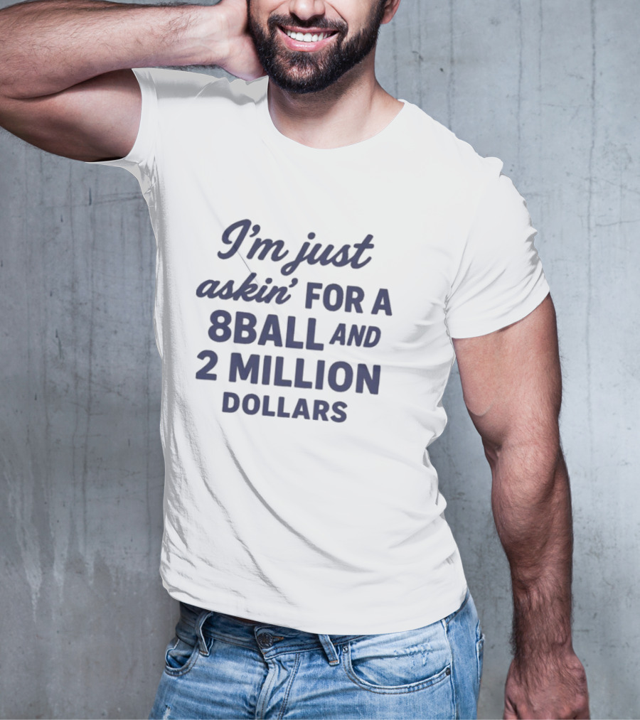 I’m Just Askin’ For A 8Ball And 2 Million Dollars T-Shirt