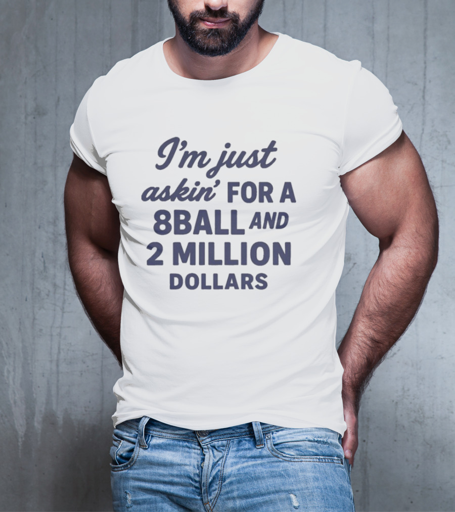 I’m Just Askin’ For A 8Ball And 2 Million Dollars T-Shirt