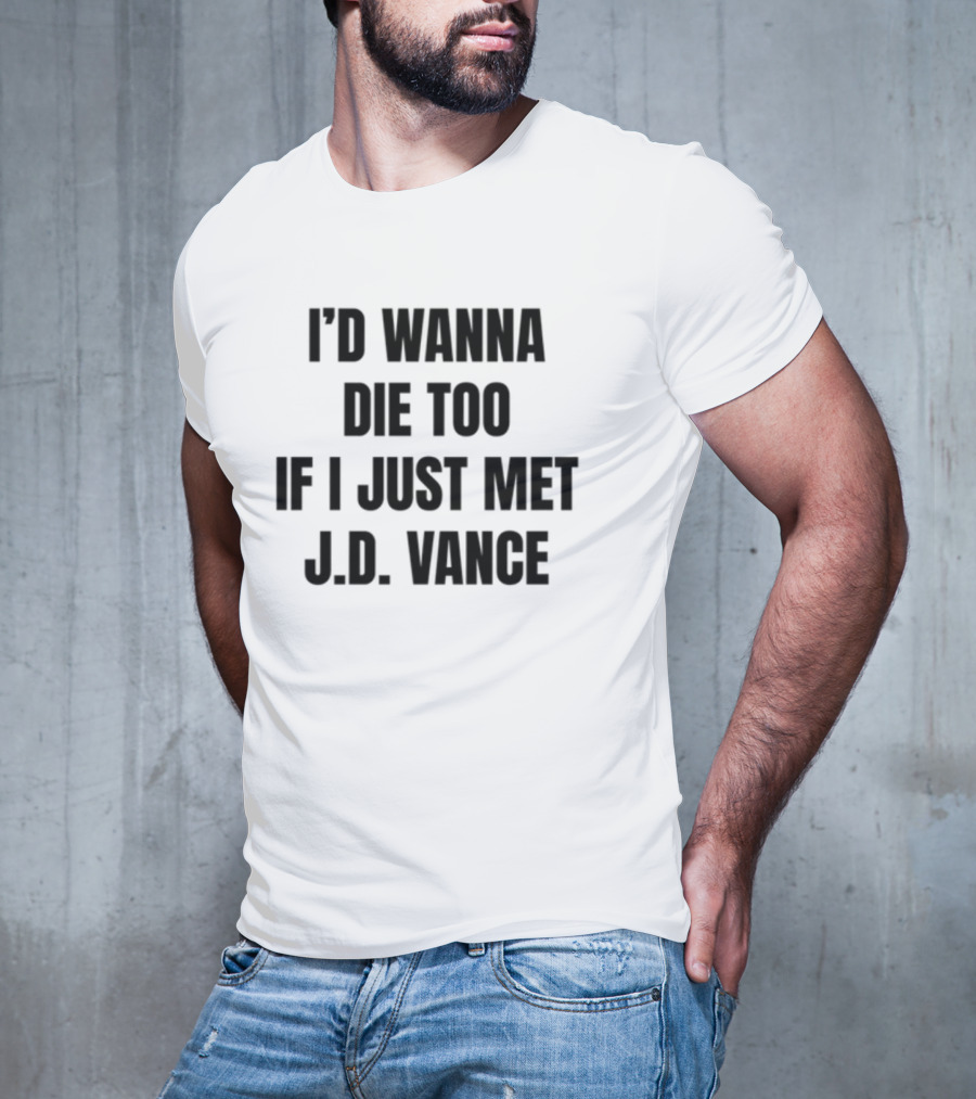 I'd Wanna Die Too If I Just Met J.D. Vance T-Shirt