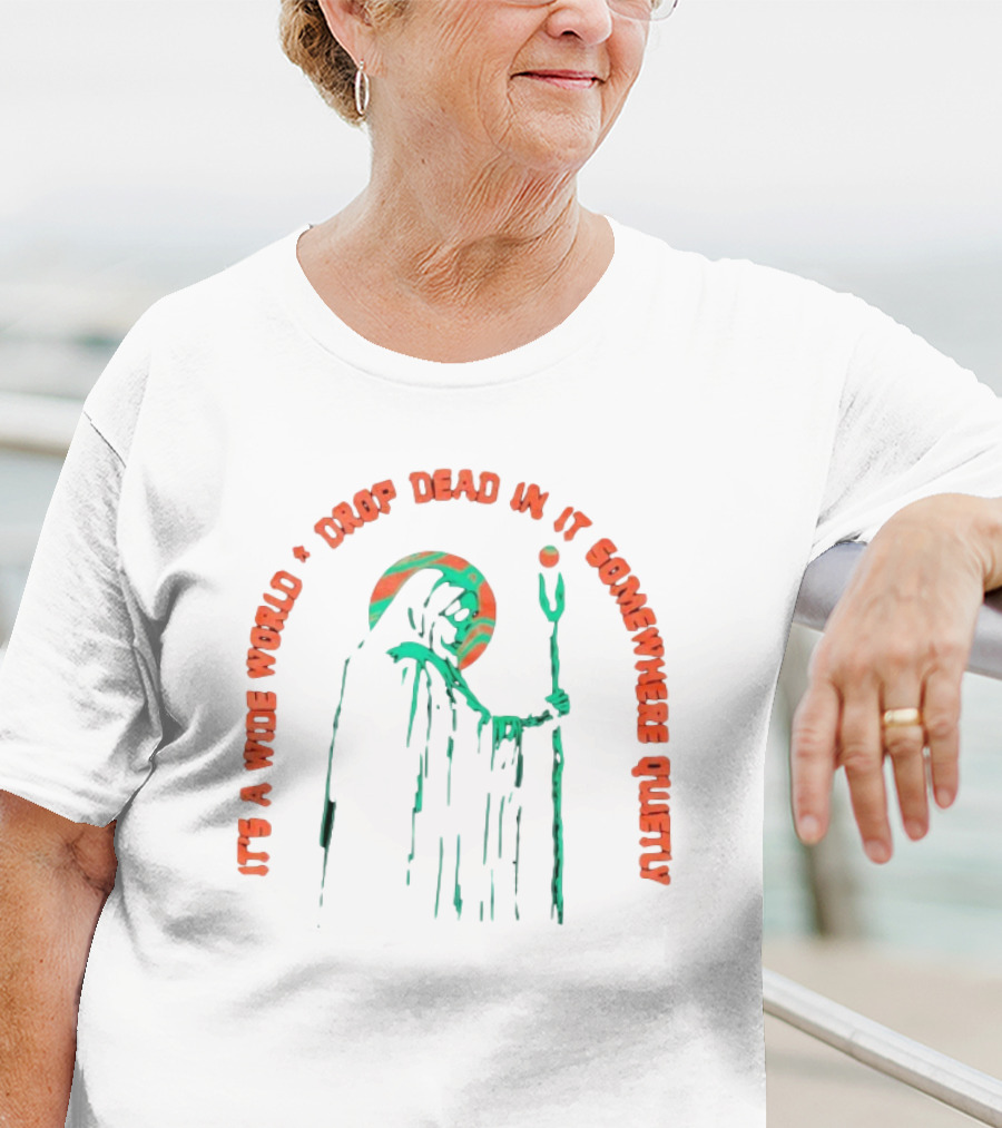 It's A Wide World Drop Dead In It Somewhere Quietly Grim Reaper T-Shirt