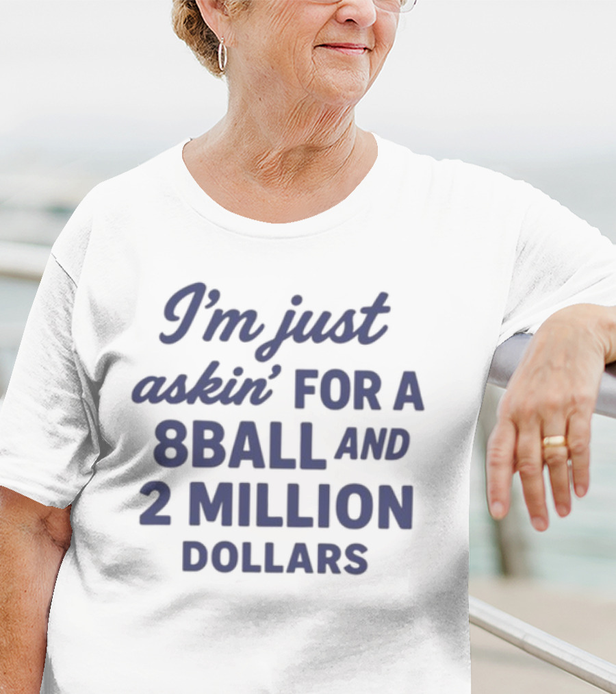 I'm Just Askin' For A 8 Ball And 2 Million Dollars T-Shirt